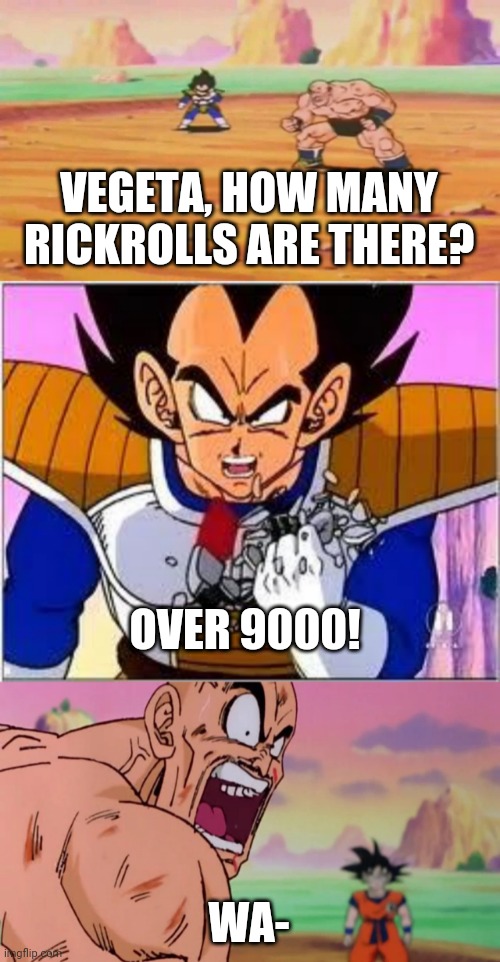 it be over 9000 | VEGETA, HOW MANY RICKROLLS ARE THERE? OVER 9000! WA- | image tagged in it be over 9000 | made w/ Imgflip meme maker