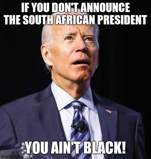 Senile Joe having some problems | IF YOU DON'T ANNOUNCE THE SOUTH AFRICAN PRESIDENT YOU AIN'T BLACK! | image tagged in joe biden | made w/ Imgflip meme maker