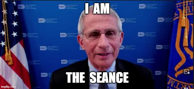 I  AM; THE  SEANCE | image tagged in dr fauci | made w/ Imgflip meme maker