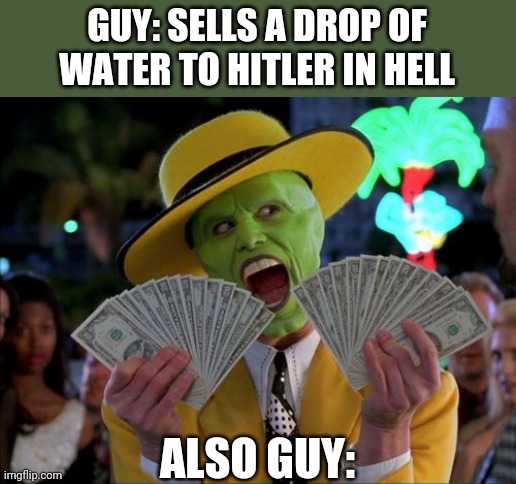 Lol | GUY: SELLS A DROP OF WATER TO HITLER IN HELL; ALSO GUY: | image tagged in memes,money money | made w/ Imgflip meme maker