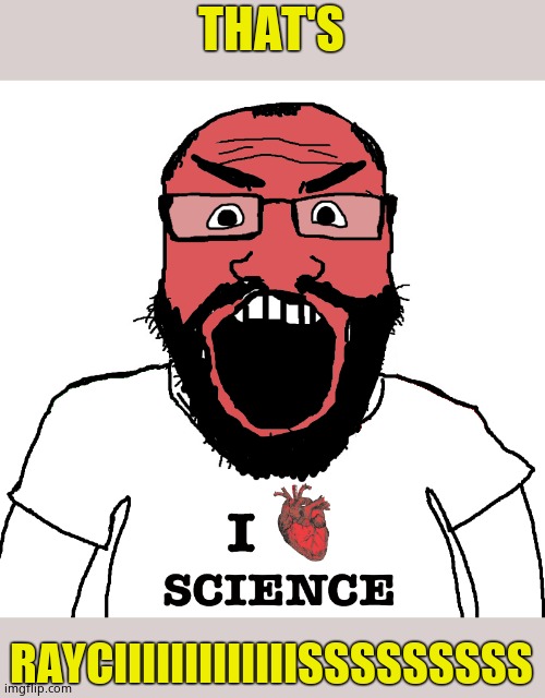 Angry science cuck | THAT'S RAYCIIIIIIIIIIIIISSSSSSSSS | image tagged in angry science cuck | made w/ Imgflip meme maker