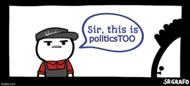 Sir this is | politicsTOO | image tagged in sir this is | made w/ Imgflip meme maker