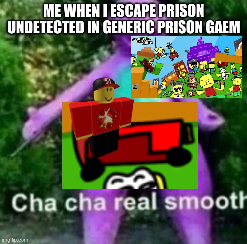 literally me | ME WHEN I ESCAPE PRISON UNDETECTED IN GENERIC PRISON GAEM | image tagged in cha cha real smooth | made w/ Imgflip meme maker