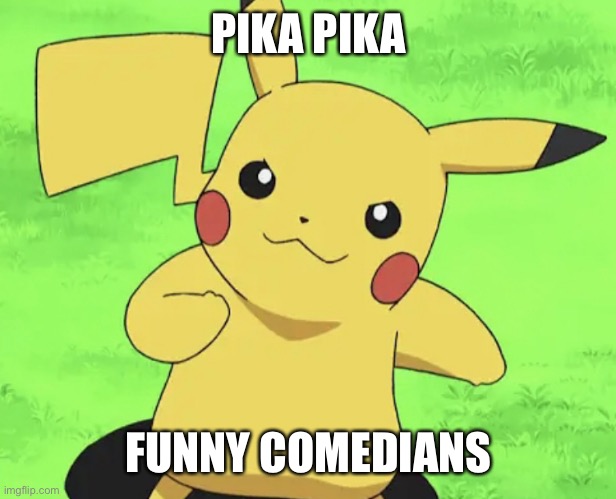 Proud Pikachu | PIKA PIKA FUNNY COMEDIANS | image tagged in proud pikachu | made w/ Imgflip meme maker