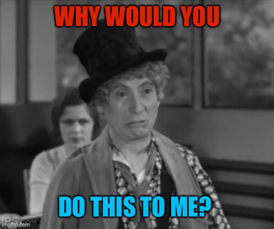 Sad Harpo | WHY WOULD YOU; DO THIS TO ME? | image tagged in sad harpo,memes | made w/ Imgflip meme maker