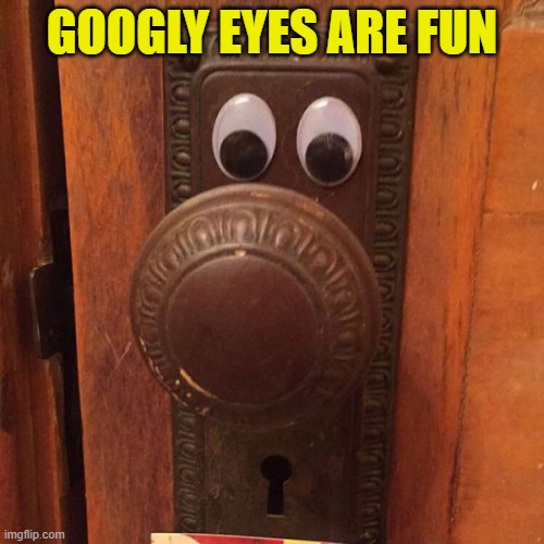 GOOGLY EYES ARE FUN | made w/ Imgflip meme maker