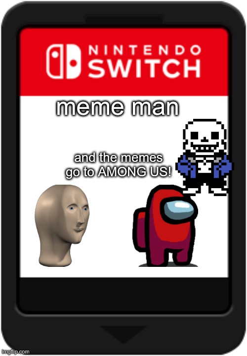 another one | meme man; and the memes go to AMONG US! | image tagged in nintendo switch cartridge | made w/ Imgflip meme maker