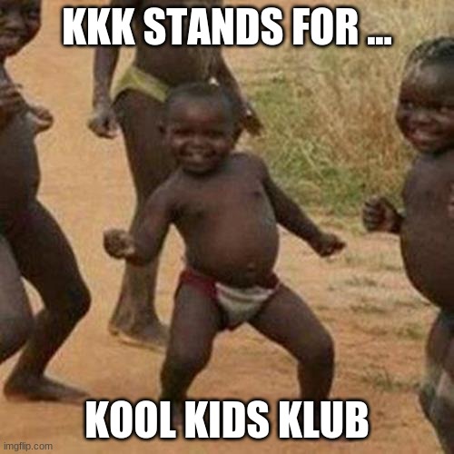 Third World Success Kid Meme | KKK STANDS FOR ... KOOL KIDS KLUB | image tagged in memes,third world success kid | made w/ Imgflip meme maker