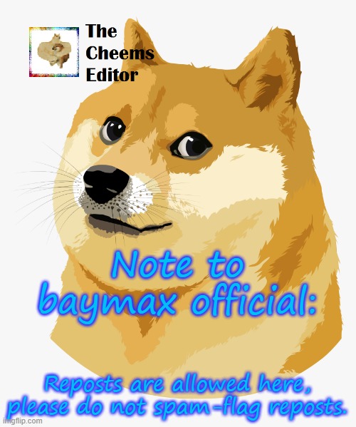 Note to baymax official:; Reposts are allowed here, please do not spam-flag reposts. | image tagged in thecheemseditor announcement template | made w/ Imgflip meme maker