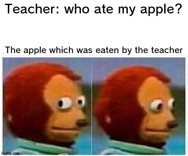 The real criminal | Teacher: who ate my apple? The apple which was eaten by the teacher | image tagged in memes,monkey puppet,teacher | made w/ Imgflip meme maker