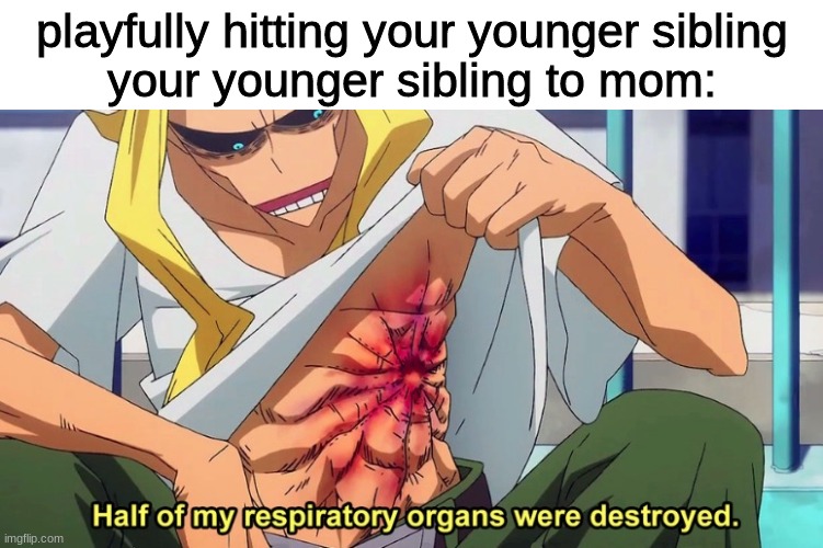 hitting you siblings be like | playfully hitting your younger sibling
your younger sibling to mom: | image tagged in half of my respiratory organs were destroyed,childhood,siblings | made w/ Imgflip meme maker