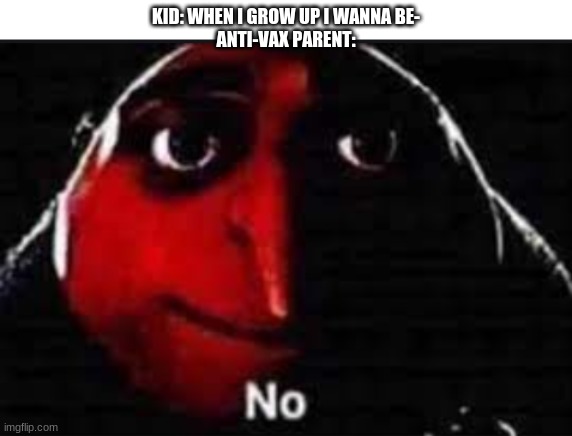 No | KID: WHEN I GROW UP I WANNA BE-
ANTI-VAX PARENT: | image tagged in no | made w/ Imgflip meme maker