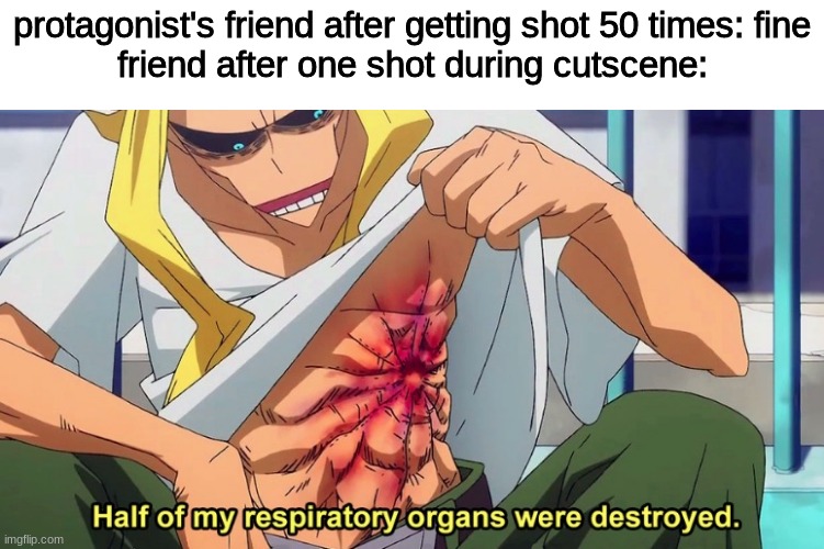 story moment | protagonist's friend after getting shot 50 times: fine
friend after one shot during cutscene: | image tagged in half of my respiratory organs were destroyed | made w/ Imgflip meme maker