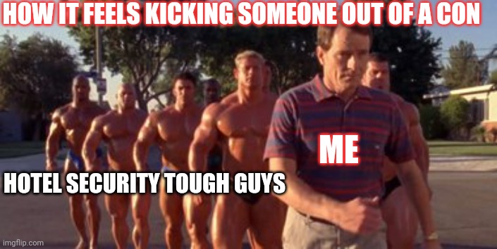 Convention ejections | HOW IT FEELS KICKING SOMEONE OUT OF A CON; ME; HOTEL SECURITY TOUGH GUYS | image tagged in convention,security | made w/ Imgflip meme maker