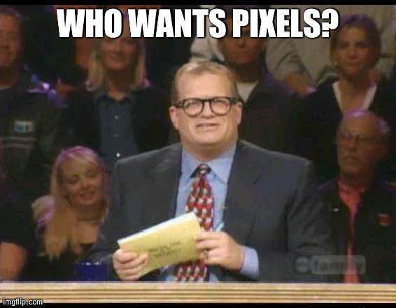 *laughs* | WHO WANTS PIXELS? | image tagged in whose line is it anyway | made w/ Imgflip meme maker