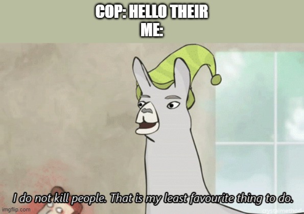 It can get scary arounds cops |  COP: HELLO THEIR
ME: | image tagged in i do not kill people llama | made w/ Imgflip meme maker