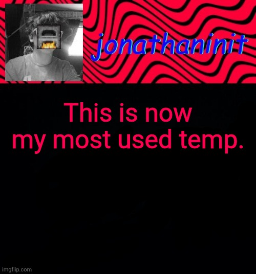 just jonathaninit | This is now my most used temp. | image tagged in just jonathaninit | made w/ Imgflip meme maker