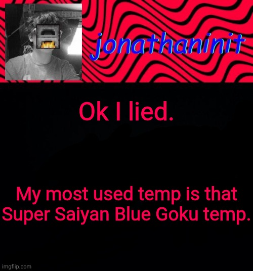 just jonathaninit | Ok I lied. My most used temp is that Super Saiyan Blue Goku temp. | image tagged in just jonathaninit | made w/ Imgflip meme maker