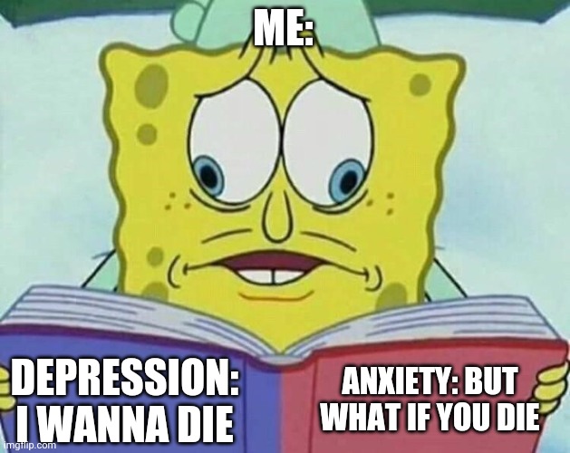 cross eyed spongebob | ME:; ANXIETY: BUT WHAT IF YOU DIE; DEPRESSION: I WANNA DIE | image tagged in cross eyed spongebob | made w/ Imgflip meme maker