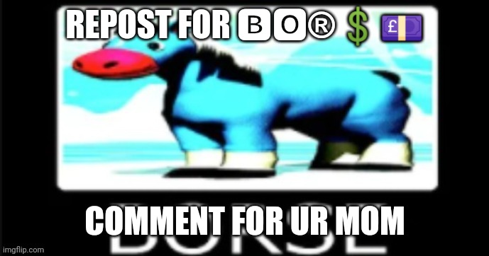 yub's BORSE | REPOST FOR 🅱🅾®💲💷; COMMENT FOR UR MOM | image tagged in yub's borse | made w/ Imgflip meme maker