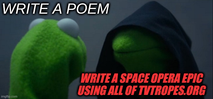Writer's Block Kermit | WRITE A POEM; WRITE A SPACE OPERA EPIC USING ALL OF TVTROPES.ORG | image tagged in memes,evil kermit | made w/ Imgflip meme maker