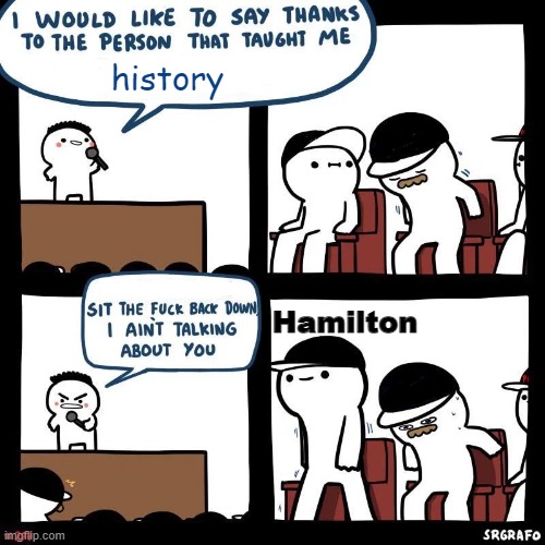 hamilton yes | history; Hamilton | image tagged in i ain t talking about you | made w/ Imgflip meme maker
