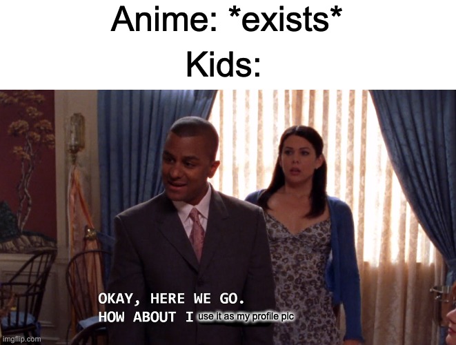 No offense | Anime: *exists*; Kids:; use it as my profile pic | image tagged in how about i leave | made w/ Imgflip meme maker