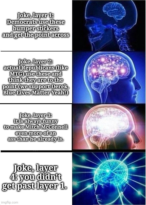 Expanding Brain Meme | Joke, layer 1: Democrats use these bumper stickers and get the point across Joke, layer 2: actual Republicans (like MTG) use these and think | image tagged in memes,expanding brain | made w/ Imgflip meme maker