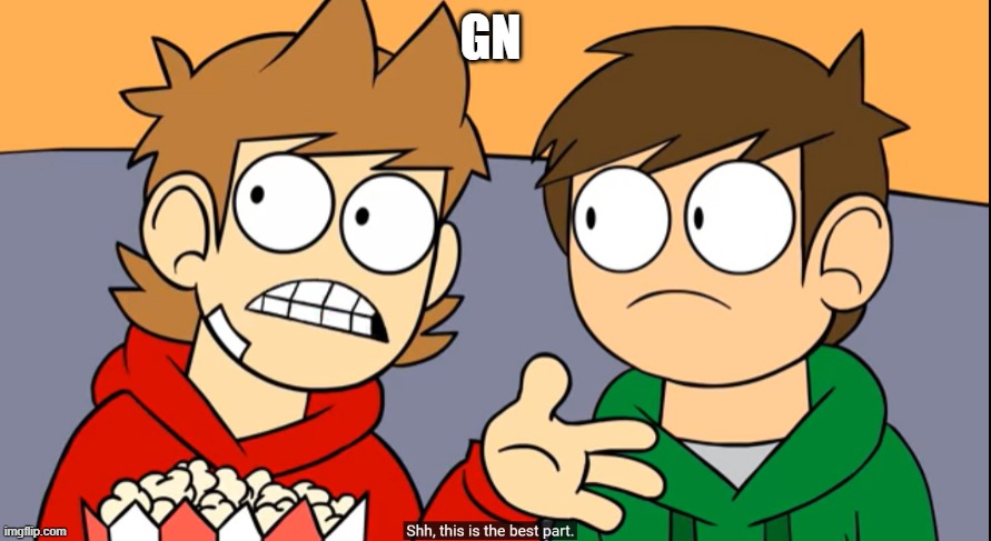 tord shhh this is the best part | GN | image tagged in tord shhh this is the best part | made w/ Imgflip meme maker