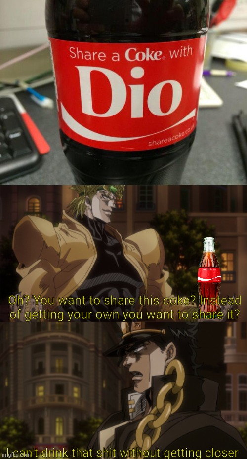 Oh? You want to share this coke? Instead of getting your own you want to share it? I can't drink that shit without getting closer | image tagged in oh you're approaching me | made w/ Imgflip meme maker
