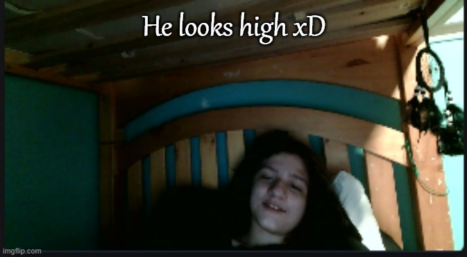He looks high xD | made w/ Imgflip meme maker