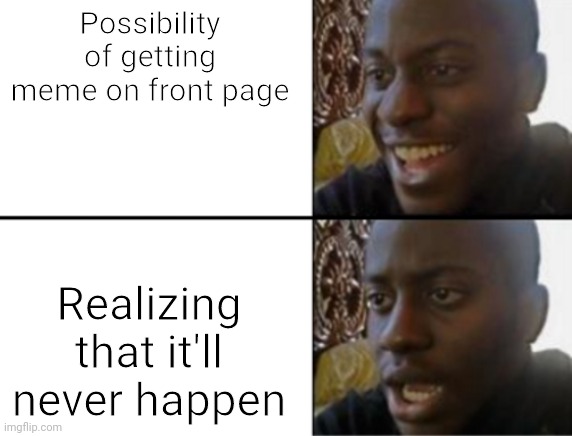 Oh yeah! Oh no... | Possibility of getting meme on front page; Realizing that it'll never happen | image tagged in oh yeah oh no | made w/ Imgflip meme maker