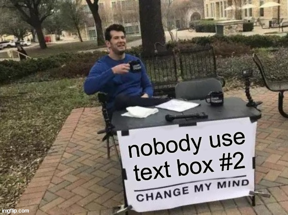 Change My Mind Meme | nobody use text box #2 | image tagged in memes,change my mind | made w/ Imgflip meme maker