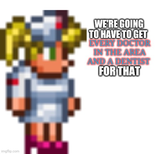 Terraria Nurse Every doctor in the area and a dentist for that | image tagged in terraria nurse every doctor in the area and a dentist for that | made w/ Imgflip meme maker