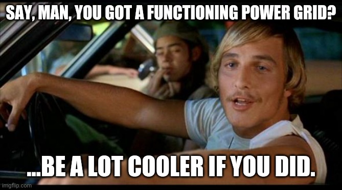 Matthew Mcconaughey | SAY, MAN, YOU GOT A FUNCTIONING POWER GRID? ...BE A LOT COOLER IF YOU DID. | image tagged in matthew mcconaughey,memes | made w/ Imgflip meme maker