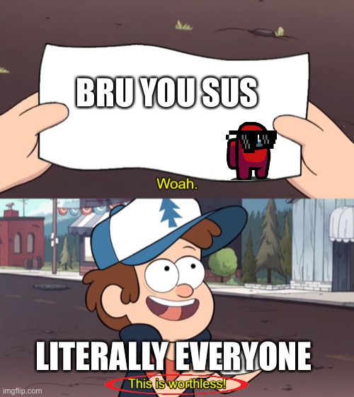 This is Worthless | BRU YOU SUS; LITERALLY EVERYONE | image tagged in this is worthless | made w/ Imgflip meme maker