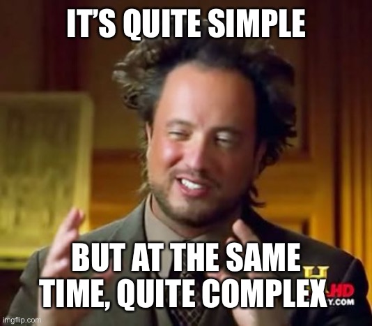 Simple but complex | IT’S QUITE SIMPLE; BUT AT THE SAME TIME, QUITE COMPLEX | image tagged in memes,ancient aliens | made w/ Imgflip meme maker
