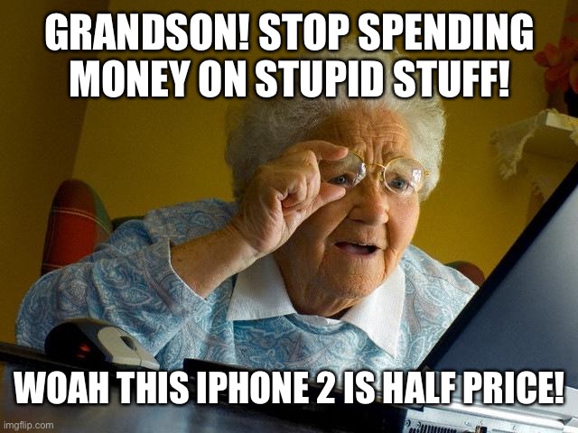 Don’t spend ur money on useless stuff | GRANDSON! STOP SPENDING MONEY ON STUPID STUFF! WOAH THIS IPHONE 2 IS HALF PRICE! | image tagged in memes,grandma finds the internet | made w/ Imgflip meme maker