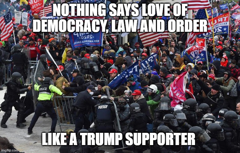 Trumpers - Love law and order - until law and order don't go their way | NOTHING SAYS LOVE OF DEMOCRACY, LAW AND ORDER; LIKE A TRUMP SUPPORTER | image tagged in dc riot,donald trump,trump supporters,republicans | made w/ Imgflip meme maker