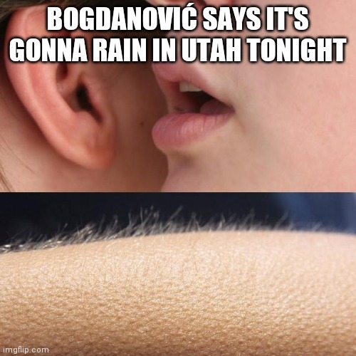 The morning of game 5 | BOGDANOVIĆ SAYS IT'S GONNA RAIN IN UTAH TONIGHT | image tagged in whisper and goosebumps,nba,nba memes | made w/ Imgflip meme maker