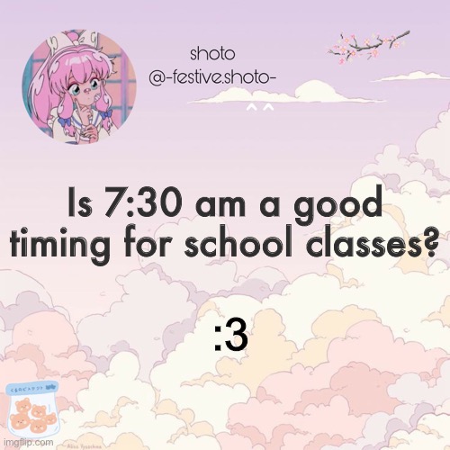 shotos 8th template | ^^; Is 7:30 am a good timing for school classes? :3 | image tagged in shotos 8th template | made w/ Imgflip meme maker