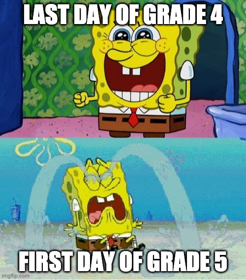 Last Day/First Day Sponge Bob | LAST DAY OF GRADE 4; FIRST DAY OF GRADE 5 | image tagged in spongebob happy and sad | made w/ Imgflip meme maker