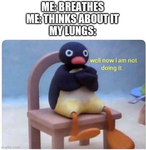 Well now i'm not doing it | ME: BREATHES
ME: THINKS ABOUT IT
MY LUNGS: | image tagged in well now i am not doing it,funny,memes,breath | made w/ Imgflip meme maker