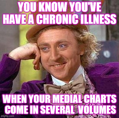 Creepy Condescending Wonka Meme | YOU KNOW YOU'VE HAVE A CHRONIC ILLNESS; WHEN YOUR MEDIAL CHARTS  COME IN SEVERAL  VOLUMES | image tagged in memes,creepy condescending wonka | made w/ Imgflip meme maker