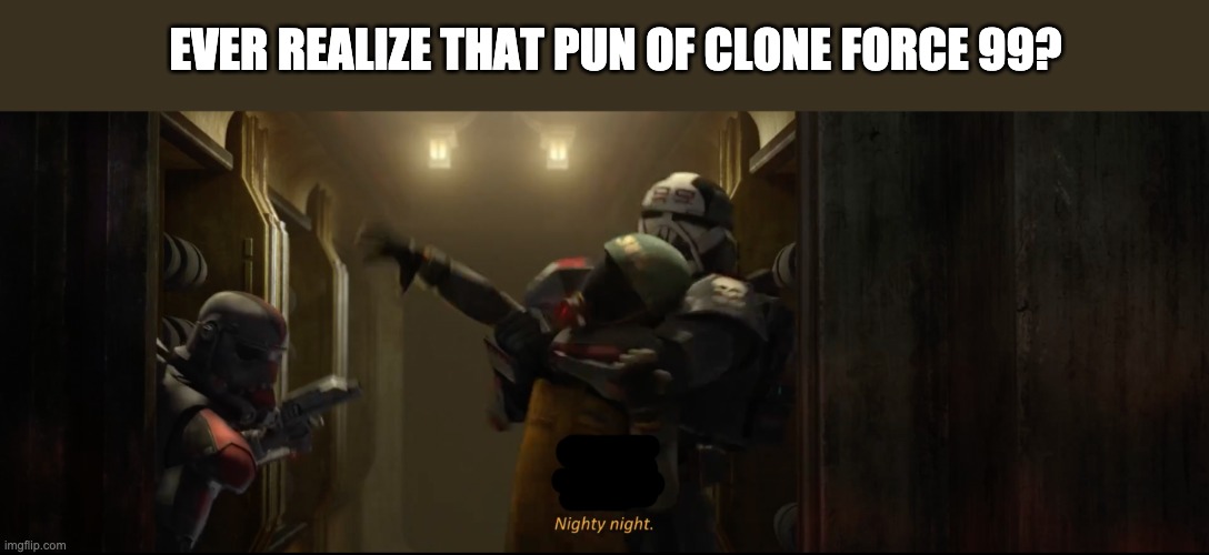 EVER REALIZE THAT PUN OF CLONE FORCE 99? | image tagged in memes,pun,the bad batch | made w/ Imgflip meme maker