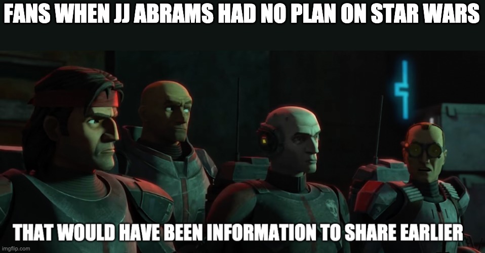That would have been information to share earlier | FANS WHEN JJ ABRAMS HAD NO PLAN ON STAR WARS | image tagged in that would have been information to share earlier,star wars,the bad batch | made w/ Imgflip meme maker