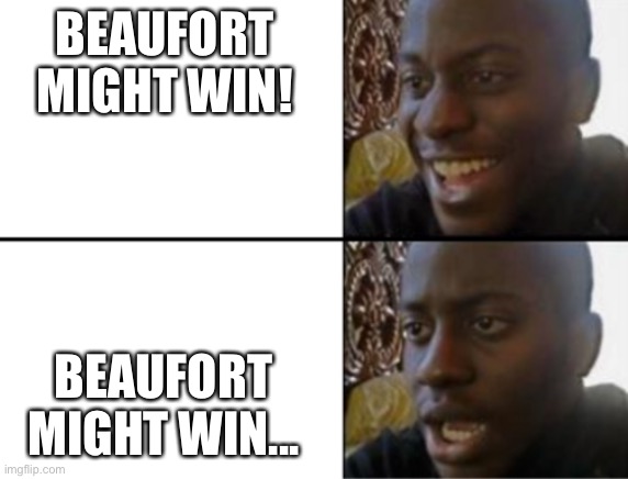 Oh yeah! Oh no... | BEAUFORT MIGHT WIN! BEAUFORT MIGHT WIN... | image tagged in oh yeah oh no,Beaufort | made w/ Imgflip meme maker