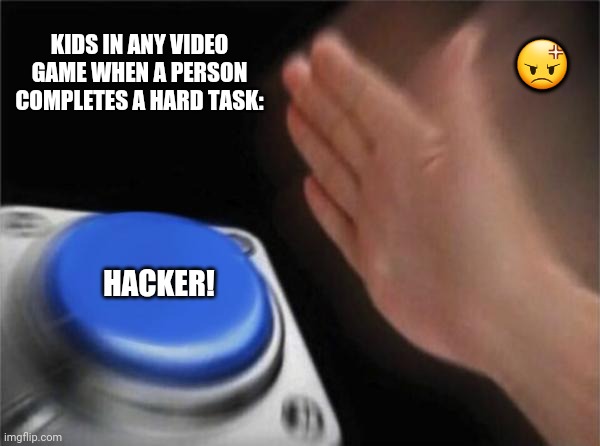 Blank Nut Button Meme | 😡; KIDS IN ANY VIDEO GAME WHEN A PERSON COMPLETES A HARD TASK:; HACKER! | image tagged in memes,blank nut button,funny sign | made w/ Imgflip meme maker