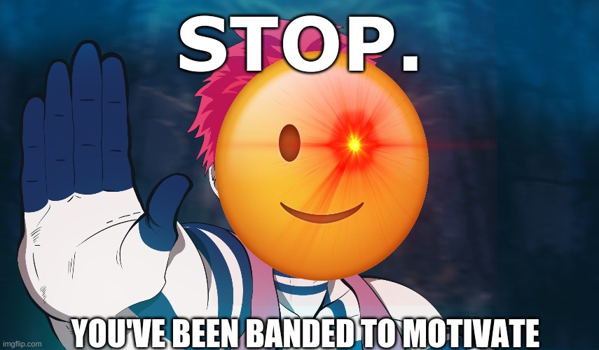 stop. | STOP. YOU'VE BEEN BANDED TO MOTIVATE | image tagged in funny | made w/ Imgflip meme maker
