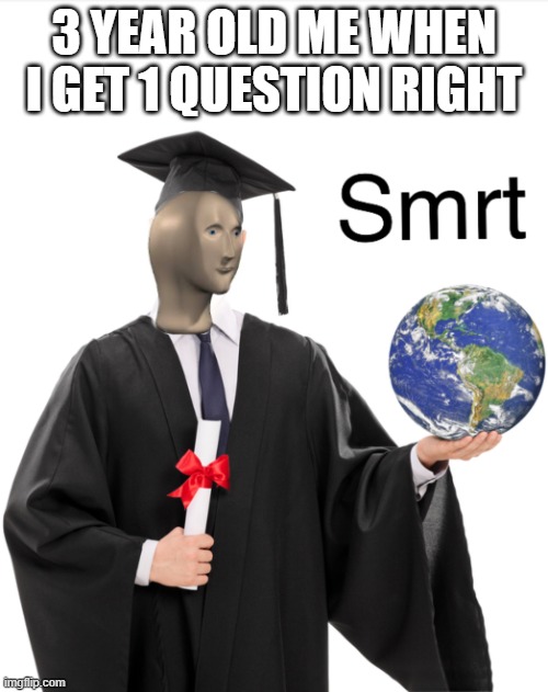 Meme man smart | 3 YEAR OLD ME WHEN I GET 1 QUESTION RIGHT | image tagged in meme man smart | made w/ Imgflip meme maker